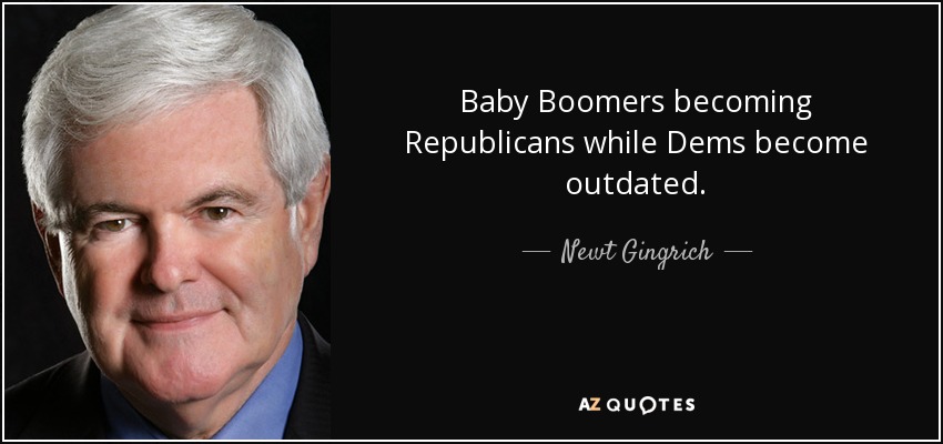 Baby Boomers becoming Republicans while Dems become outdated. - Newt Gingrich