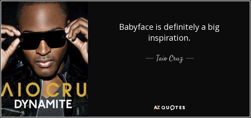 Babyface is definitely a big inspiration. - Taio Cruz