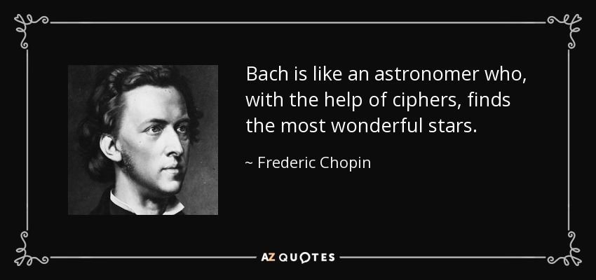 Bach is like an astronomer who, with the help of ciphers, finds the most wonderful stars. - Frederic Chopin