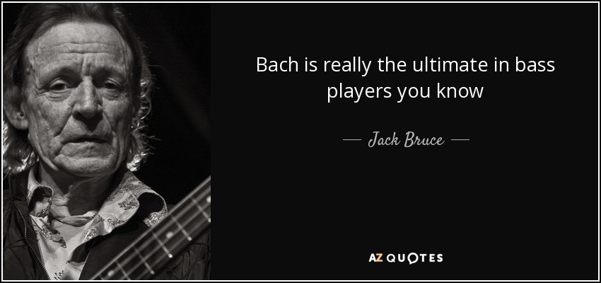 Bach is really the ultimate in bass players you know - Jack Bruce