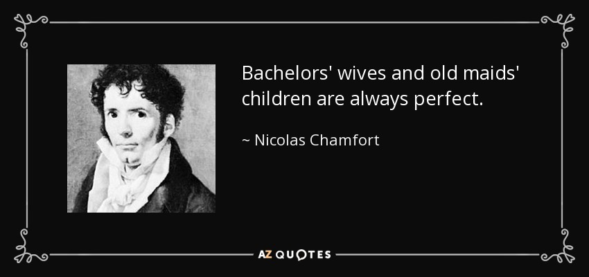 Bachelors' wives and old maids' children are always perfect. - Nicolas Chamfort