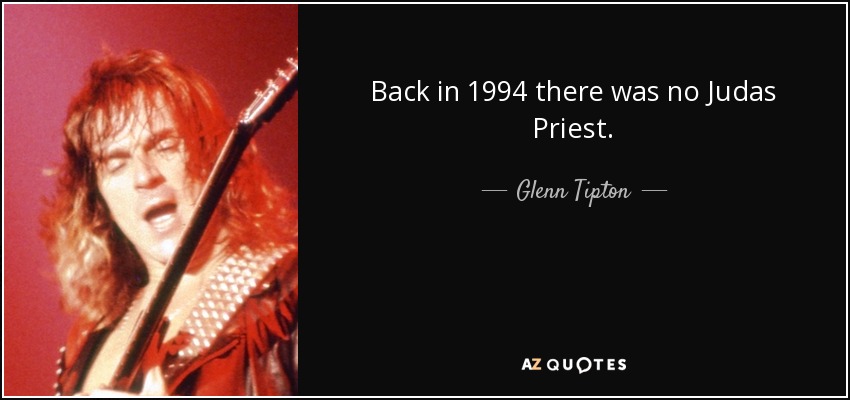 Back in 1994 there was no Judas Priest. - Glenn Tipton