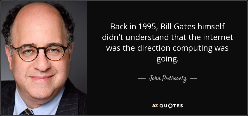 Back in 1995, Bill Gates himself didn't understand that the internet was the direction computing was going. - John Podhoretz