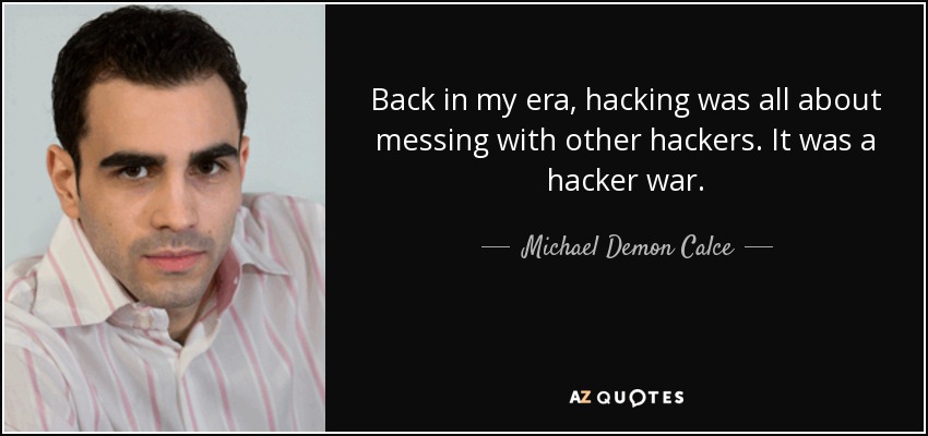 Back in my era, hacking was all about messing with other hackers. It was a hacker war. - Michael Demon Calce