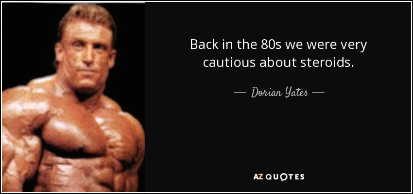 Back in the 80s we were very cautious about steroids. - Dorian Yates