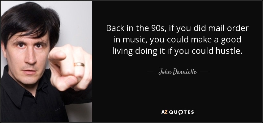 Back in the 90s, if you did mail order in music, you could make a good living doing it if you could hustle. - John Darnielle