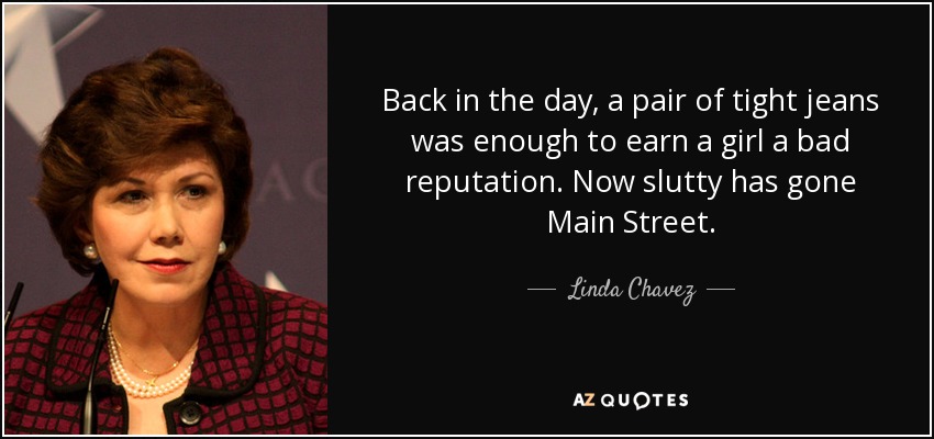 Back in the day, a pair of tight jeans was enough to earn a girl a bad reputation. Now slutty has gone Main Street. - Linda Chavez