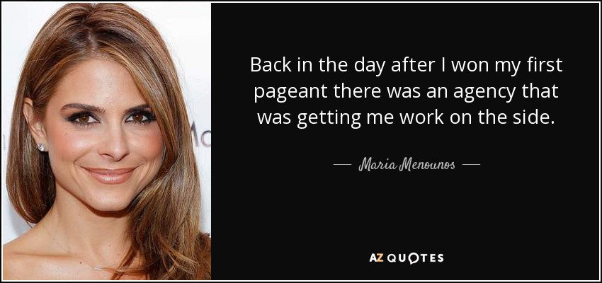 Back in the day after I won my first pageant there was an agency that was getting me work on the side. - Maria Menounos