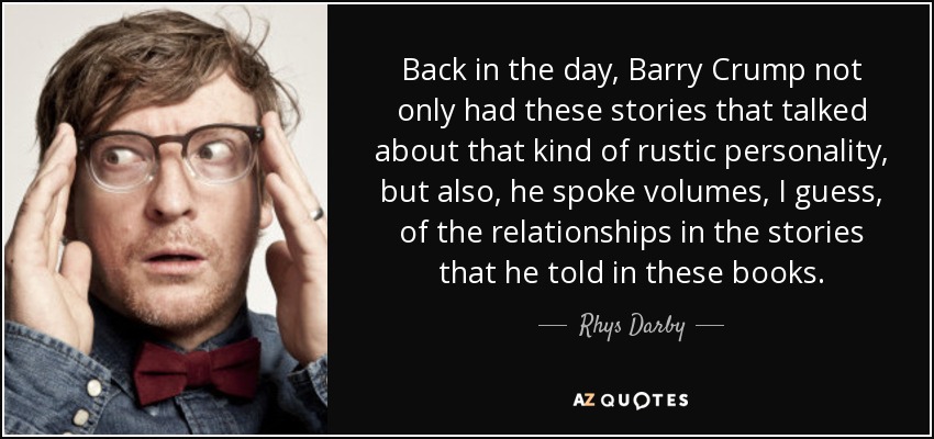 Back in the day, Barry Crump not only had these stories that talked about that kind of rustic personality, but also, he spoke volumes, I guess, of the relationships in the stories that he told in these books. - Rhys Darby