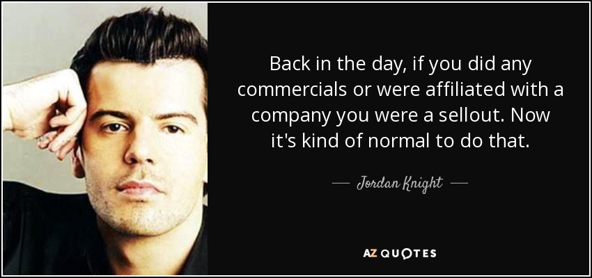 Back in the day, if you did any commercials or were affiliated with a company you were a sellout. Now it's kind of normal to do that. - Jordan Knight