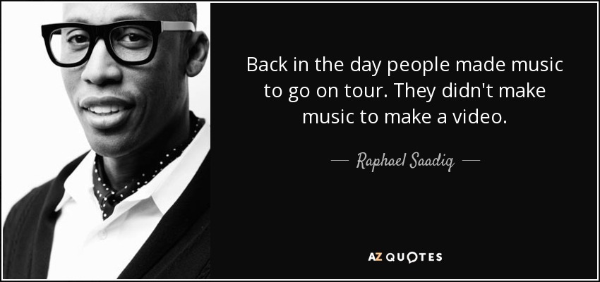 Back in the day people made music to go on tour. They didn't make music to make a video. - Raphael Saadiq