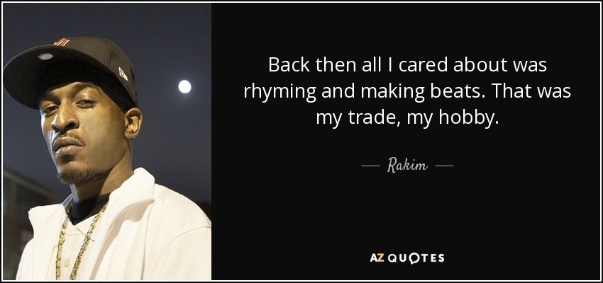 Back then all I cared about was rhyming and making beats. That was my trade, my hobby. - Rakim