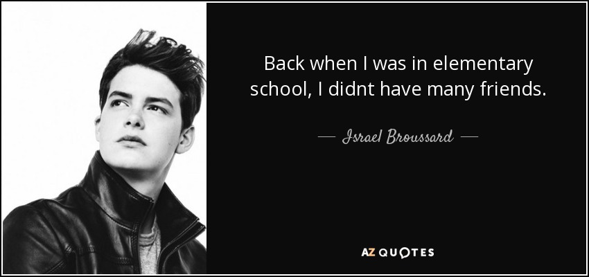 Back when I was in elementary school, I didnt have many friends. - Israel Broussard
