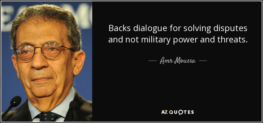 Backs dialogue for solving disputes and not military power and threats. - Amr Moussa