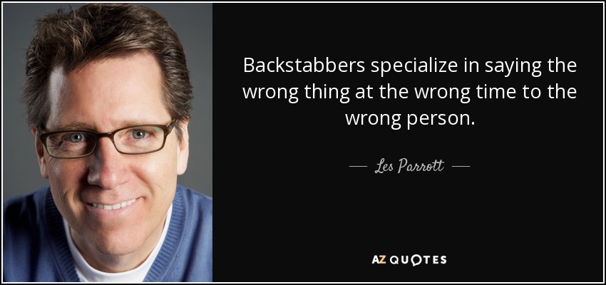 Backstabbers specialize in saying the wrong thing at the wrong time to the wrong person. - Les Parrott