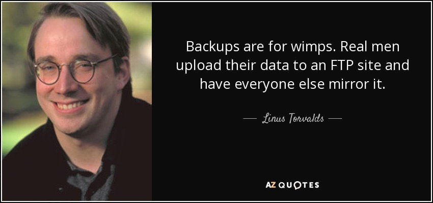 Backups are for wimps. Real men upload their data to an FTP site and have everyone else mirror it. - Linus Torvalds