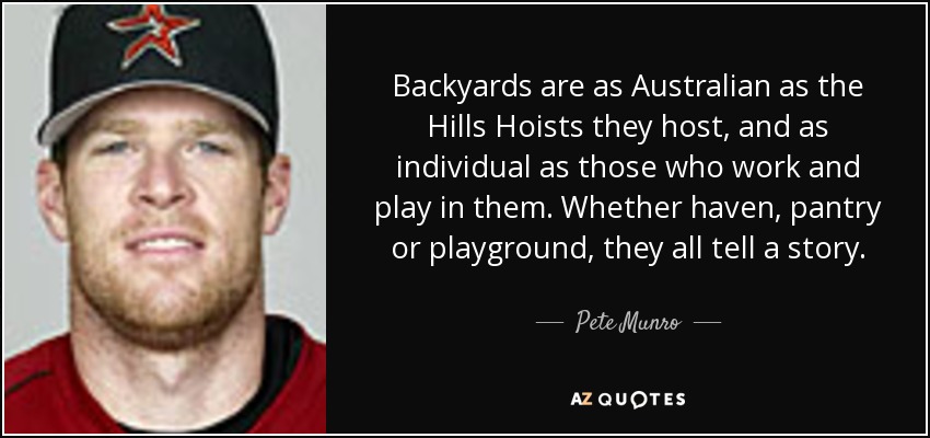 Backyards are as Australian as the Hills Hoists they host, and as individual as those who work and play in them. Whether haven, pantry or playground, they all tell a story. - Pete Munro