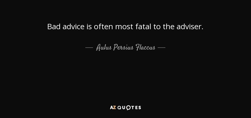 Bad advice is often most fatal to the adviser. - Aulus Persius Flaccus