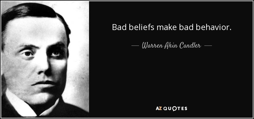 Bad beliefs make bad behavior. - Warren Akin Candler