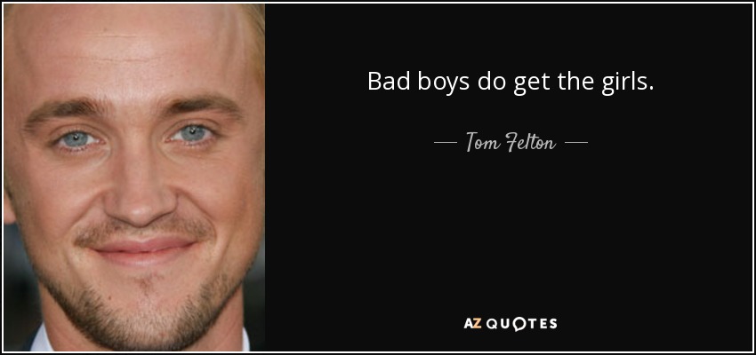 Bad boys do get the girls. - Tom Felton