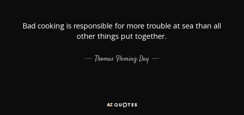 Bad cooking is responsible for more trouble at sea than all other things put together. - Thomas Fleming Day
