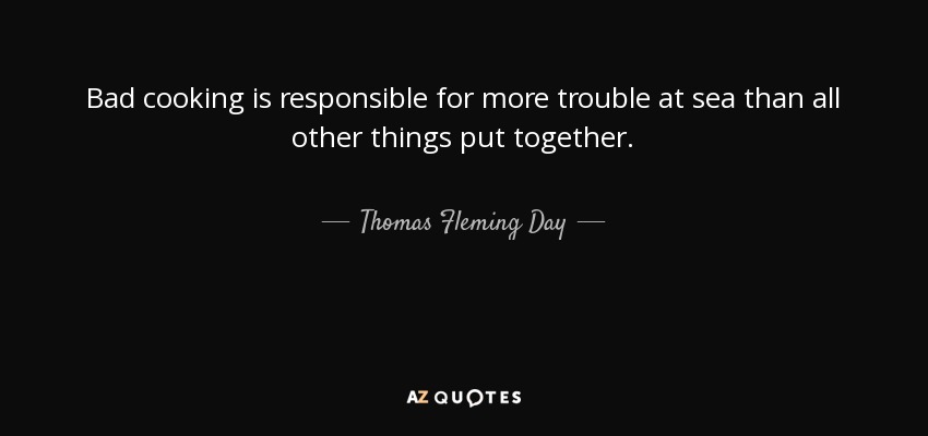 Bad cooking is responsible for more trouble at sea than all other things put together. - Thomas Fleming Day