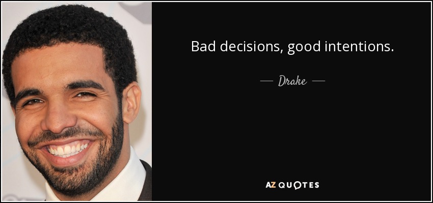 Bad decisions, good intentions. - Drake