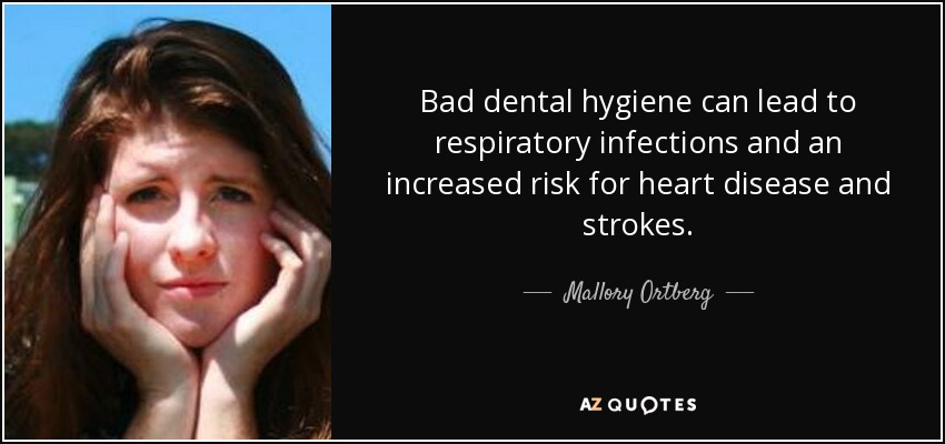 Bad dental hygiene can lead to respiratory infections and an increased risk for heart disease and strokes. - Mallory Ortberg