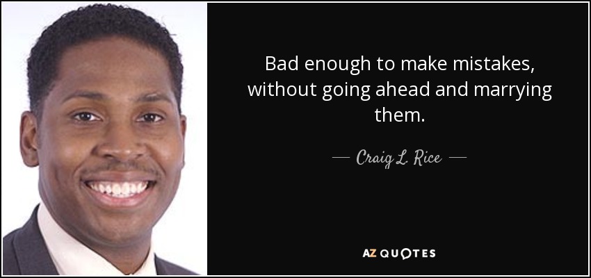 Bad enough to make mistakes, without going ahead and marrying them. - Craig L. Rice