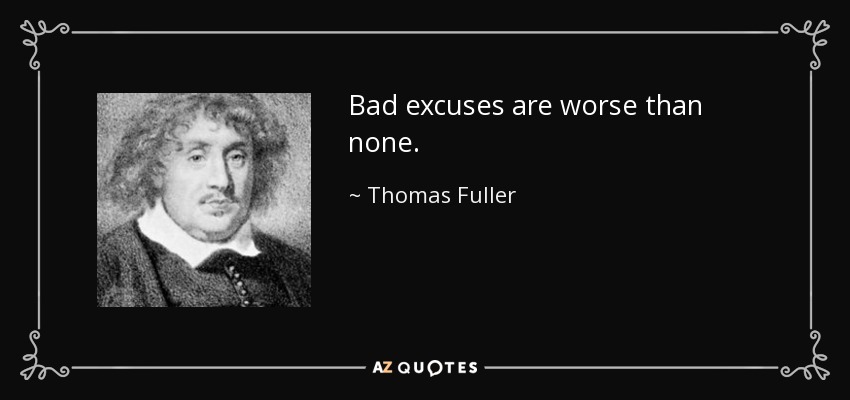 Bad excuses are worse than none. - Thomas Fuller