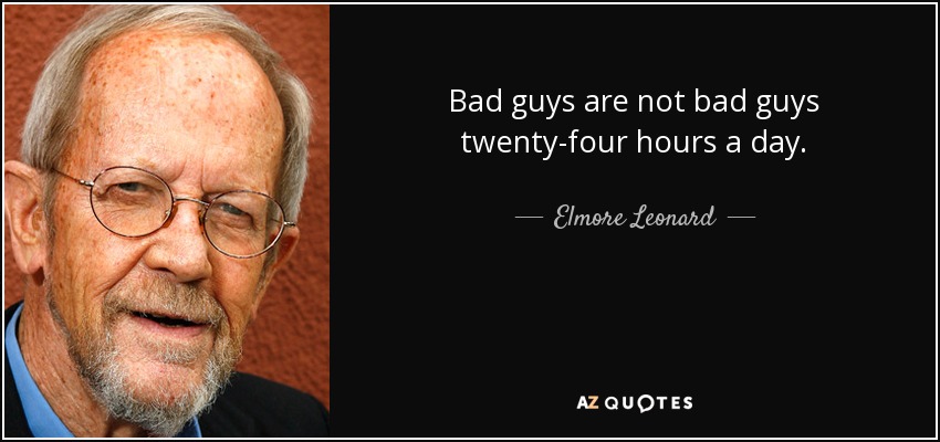 Bad guys are not bad guys twenty-four hours a day. - Elmore Leonard