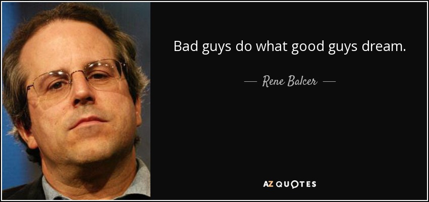 Bad guys do what good guys dream. - Rene Balcer