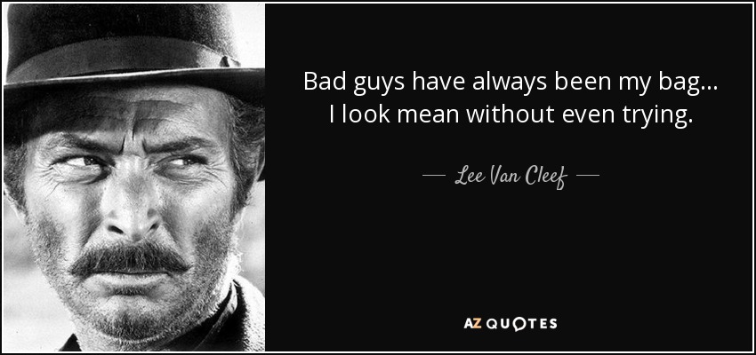 Bad guys have always been my bag... I look mean without even trying. - Lee Van Cleef