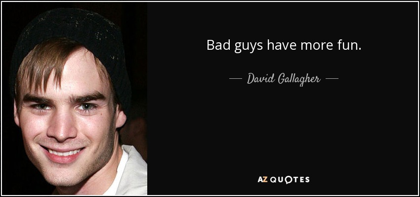 Bad guys have more fun. - David Gallagher