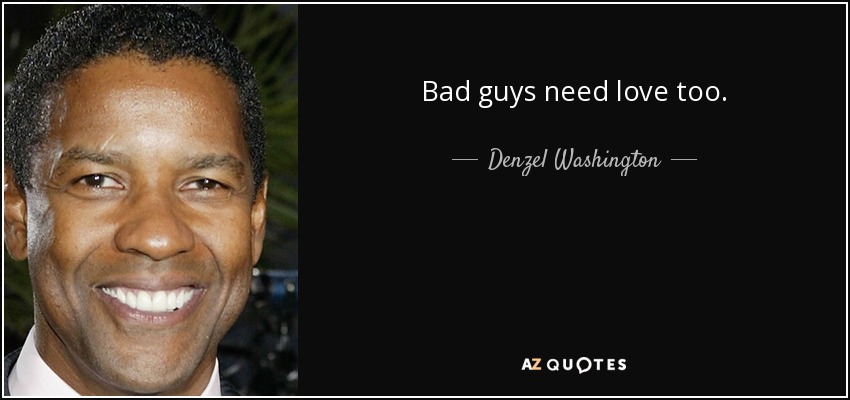 Bad guys need love too. - Denzel Washington