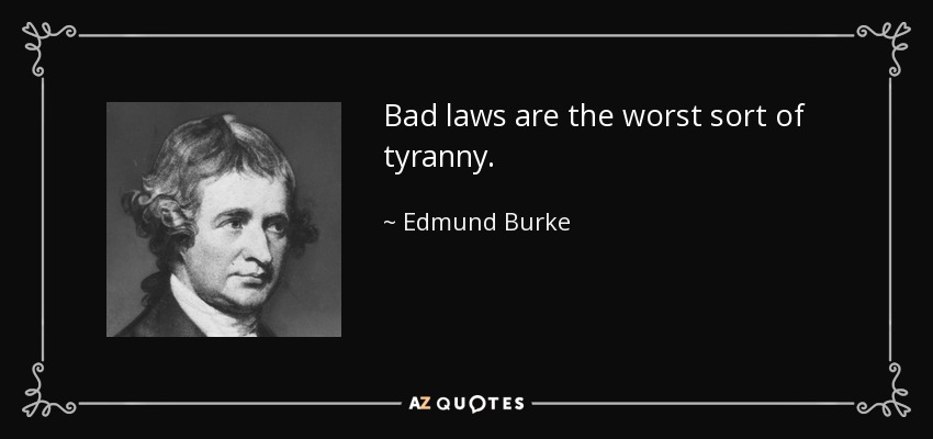 Bad laws are the worst sort of tyranny. - Edmund Burke