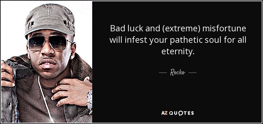 Bad luck and (extreme) misfortune will infest your pathetic soul for all eternity. - Rocko
