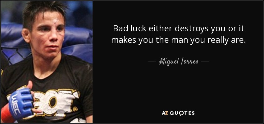 Bad luck either destroys you or it makes you the man you really are. - Miguel Torres