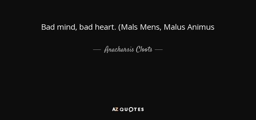 Bad mind, bad heart. (Mals Mens, Malus Animus - Anacharsis Cloots