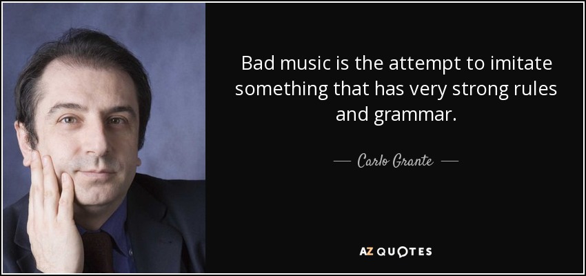 Bad music is the attempt to imitate something that has very strong rules and grammar. - Carlo Grante