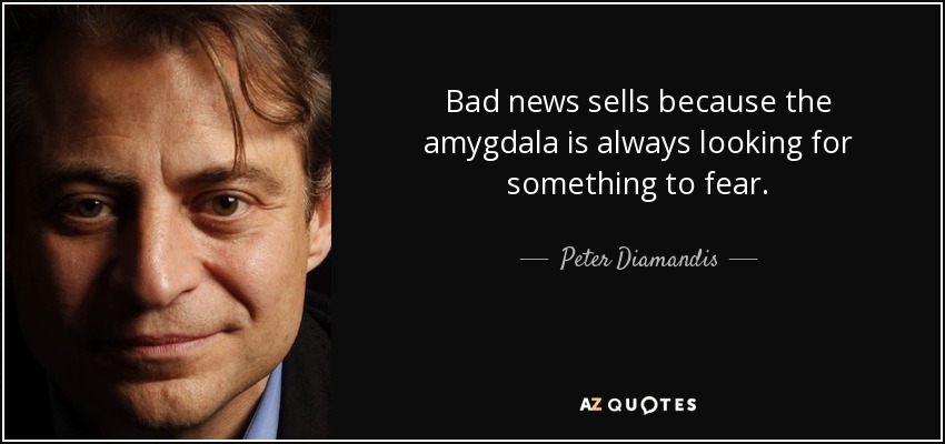 Bad news sells because the amygdala is always looking for something to fear. - Peter Diamandis