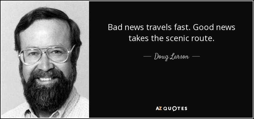 Bad news travels fast. Good news takes the scenic route. - Doug Larson