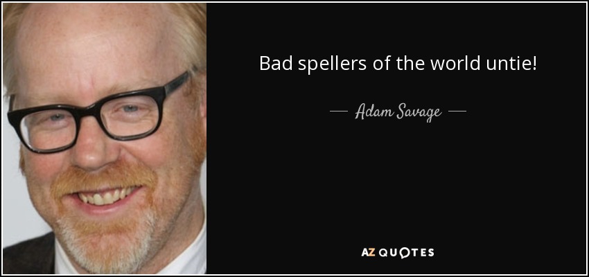 Bad spellers of the world untie! - Adam Savage
