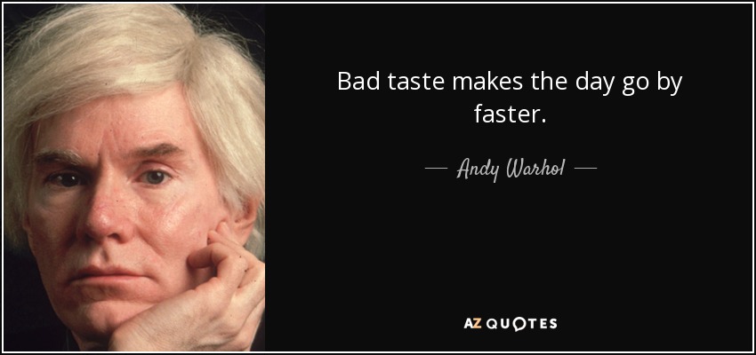 Bad taste makes the day go by faster. - Andy Warhol