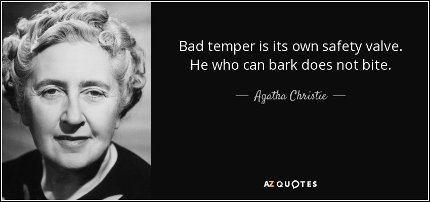 Bad temper is its own safety valve. He who can bark does not bite. - Agatha Christie