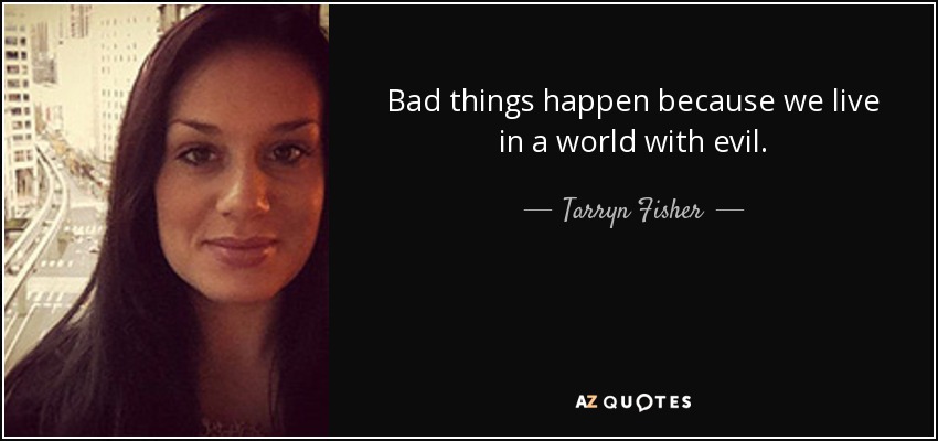 Bad things happen because we live in a world with evil. - Tarryn Fisher
