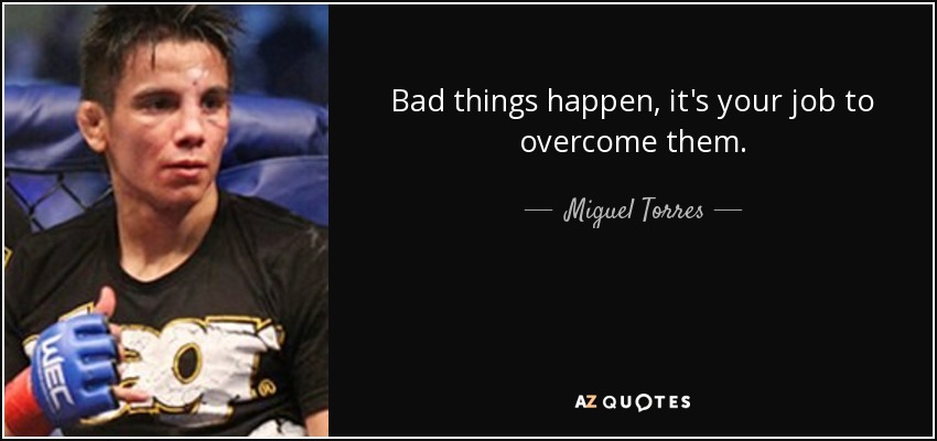 Bad things happen, it's your job to overcome them. - Miguel Torres