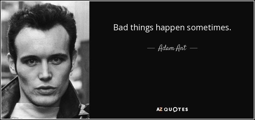Bad things happen sometimes. - Adam Ant