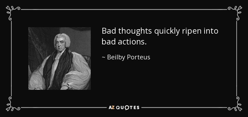 Bad thoughts quickly ripen into bad actions. - Beilby Porteus