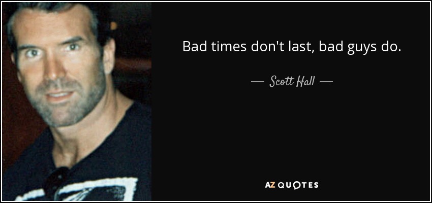 Bad times don't last, bad guys do. - Scott Hall